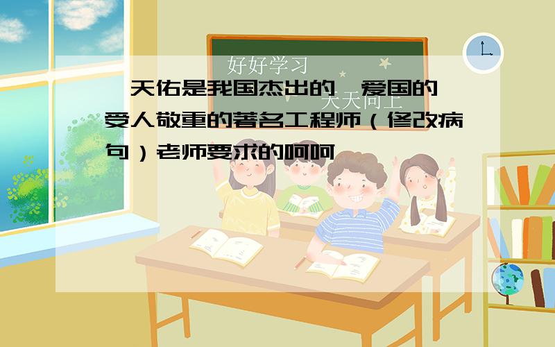 詹天佑是我国杰出的、爱国的、受人敬重的著名工程师（修改病句）老师要求的呵呵