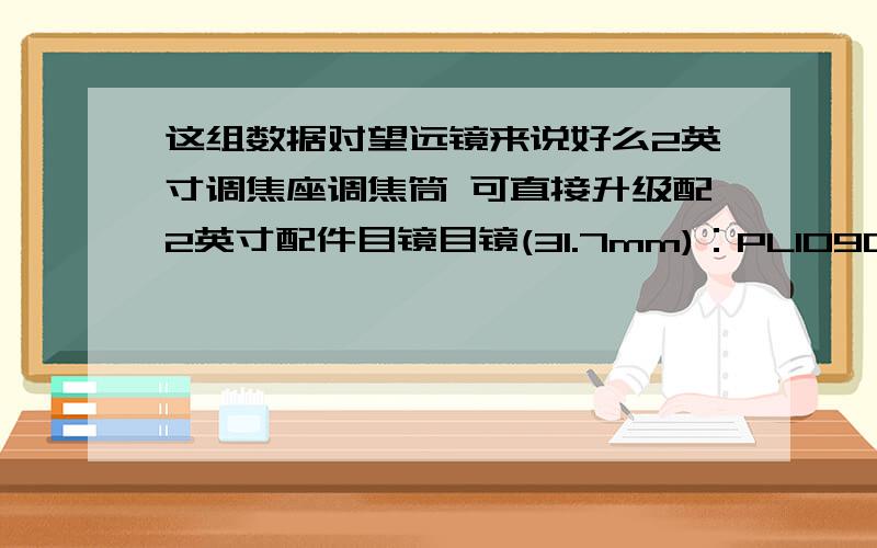 这组数据对望远镜来说好么2英寸调焦座调焦筒 可直接升级配2英寸配件目镜目镜(31.7mm)：PL1090度全金属天顶棱镜(上下正像),寻星镜7x50,月亮滤光片,EM8大型赤道仪,TP2铝合金大三脚架.焦距 700mm