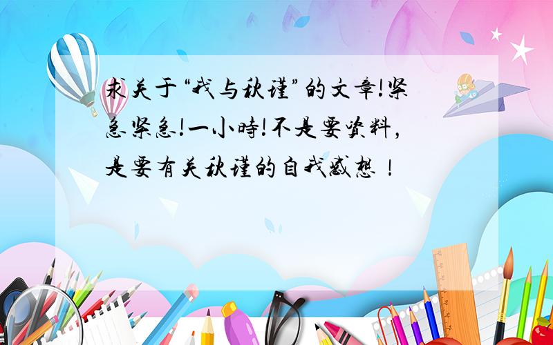 求关于“我与秋瑾”的文章!紧急紧急!一小时!不是要资料，是要有关秋瑾的自我感想！