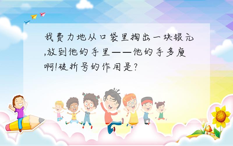 我费力地从口袋里掏出一块银元,放到他的手里——他的手多廋啊!破折号的作用是?