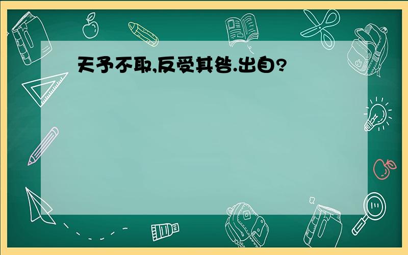 天予不取,反受其咎.出自?