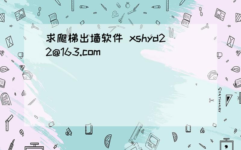 求爬梯出墙软件 xshyd22@163.com