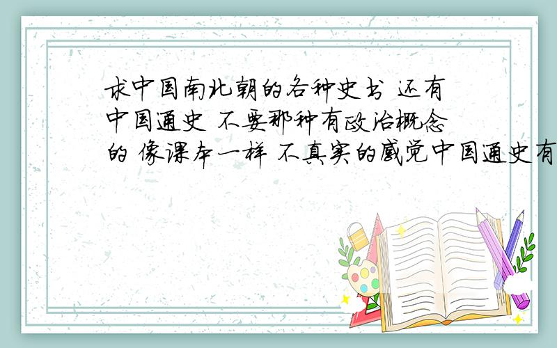 求中国南北朝的各种史书 还有中国通史 不要那种有政治概念的 像课本一样 不真实的感觉中国通史有很多版本 我知道 但不要那种 郭沫若 那种 阶级斗争感觉的