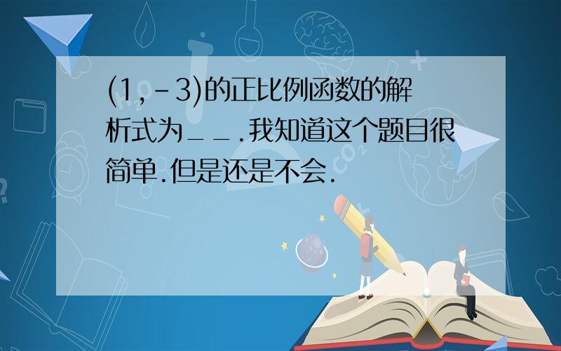 (1,-3)的正比例函数的解析式为__.我知道这个题目很简单.但是还是不会.