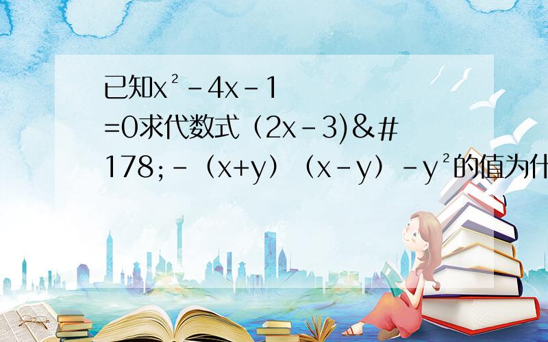 已知x²-4x-1=0求代数式（2x-3)²-（x+y）（x-y）-y²的值为什么不能算出x²-4x-1=0的值?