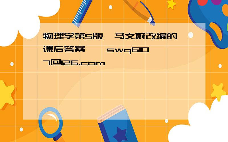 物理学第5版  马文蔚改编的课后答案    swq6107@126.com