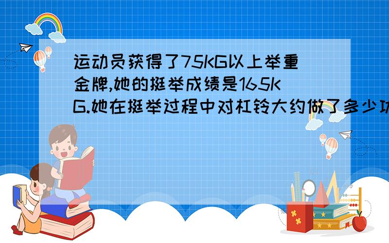 运动员获得了75KG以上举重金牌,她的挺举成绩是165KG.她在挺举过程中对杠铃大约做了多少功?