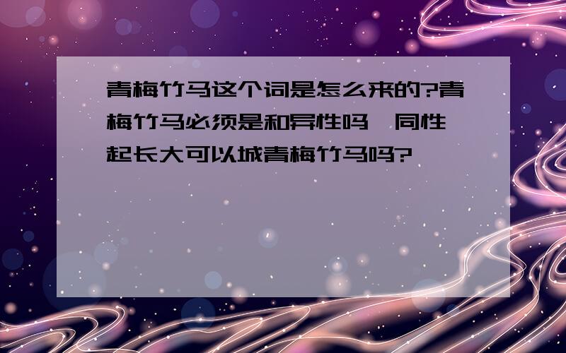 青梅竹马这个词是怎么来的?青梅竹马必须是和异性吗,同性一起长大可以城青梅竹马吗?