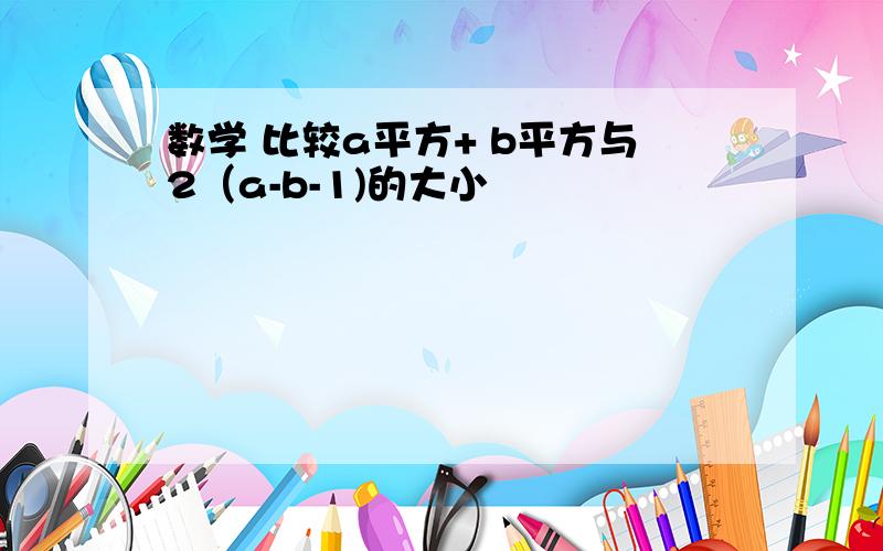 数学 比较a平方+ b平方与2（a-b-1)的大小