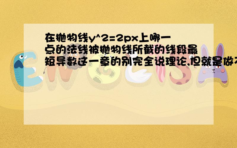 在抛物线y^2=2px上哪一点的法线被抛物线所截的线段最短导数这一章的别完全说理论,但就是做不出来.