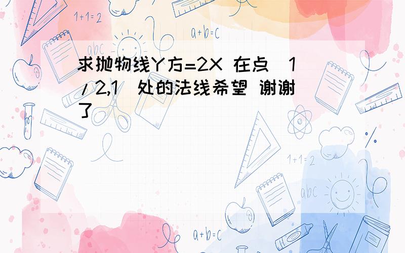 求抛物线Y方=2X 在点(1/2,1)处的法线希望 谢谢了```