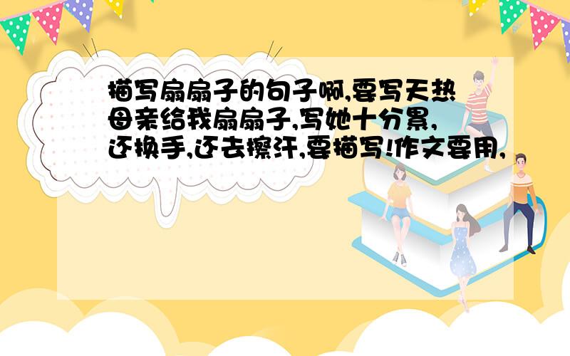 描写扇扇子的句子啊,要写天热母亲给我扇扇子,写她十分累,还换手,还去擦汗,要描写!作文要用,