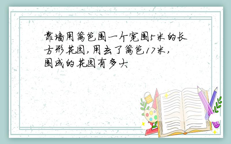 靠墙用篱笆围一个宽围5米的长方形花园,用去了篱笆17米,围成的花园有多大