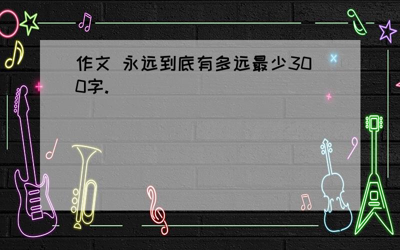 作文 永远到底有多远最少300字.