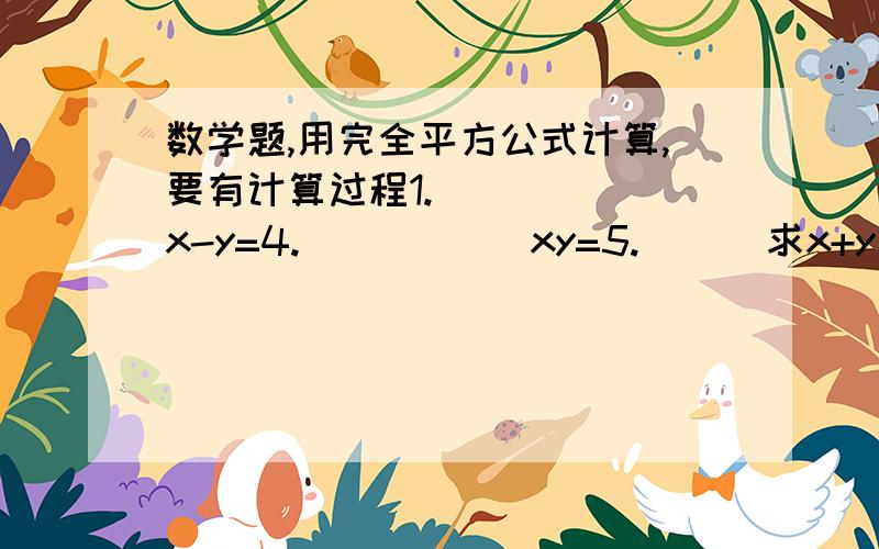 数学题,用完全平方公式计算,要有计算过程1.      x-y=4.           xy=5.      求x+y和x的平方+y的平方2.      x+y=7.        x的平方+y的平方=3.     求x-y和x的平方减y的平方3.      x+y=5           x的平方乘y的平