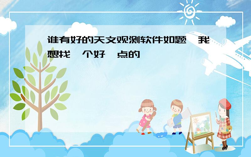 谁有好的天文观测软件如题,我想找一个好一点的