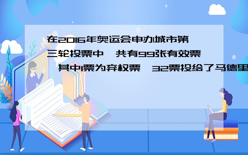 在2016年奥运会申办城市第三轮投票中,共有99张有效票,其中1票为弃权票,32票投给了马德里,其余选票被里约热内卢收入囊中,里约热内卢的得票数占有效票数的几分之几?