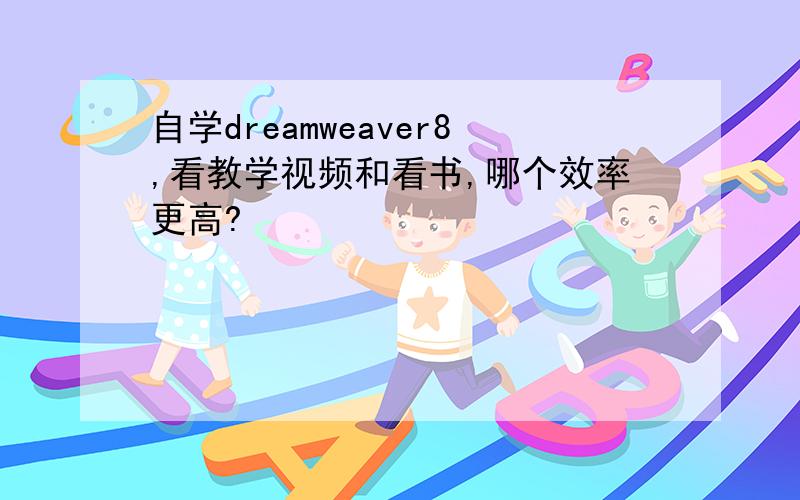 自学dreamweaver8,看教学视频和看书,哪个效率更高?