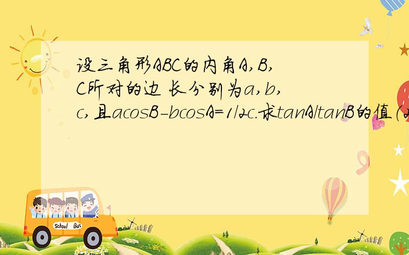 设三角形ABC的内角A,B,C所对的边 长分别为a,b,c,且acosB-bcosA=1/2c.求tanA/tanB的值（2）求tan（A-B）的最大值,并4判断此时三角形的形状