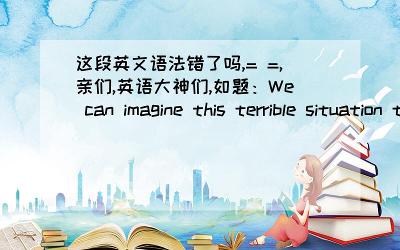 这段英文语法错了吗,= =,亲们,英语大神们,如题：We can imagine this terrible situation that we lose health,having no appetite having delicious food and becoming uninterested in everything,it is awesome!