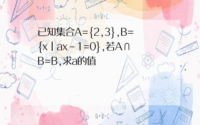 已知集合A={2,3},B={x|ax-1=0},若A∩B=B,求a的值