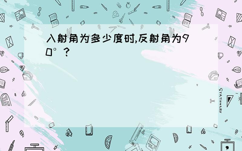 入射角为多少度时,反射角为90°?