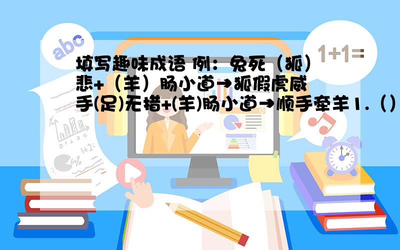 填写趣味成语 例：兔死（狐）悲+（羊）肠小道→狐假虎威 手(足)无措+(羊)肠小道→顺手牵羊1.（）飞凤舞+谈（）色变→2.（）死谁手+（）不停蹄→3.（）木皆兵+画（）蛇添足→