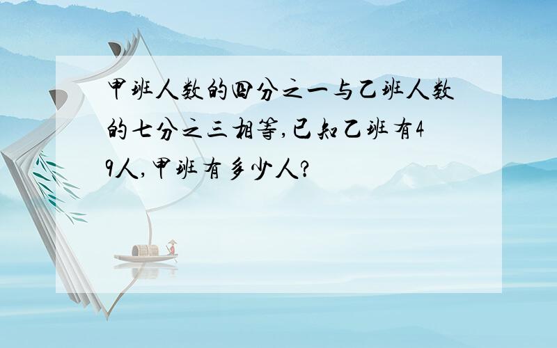 甲班人数的四分之一与乙班人数的七分之三相等,已知乙班有49人,甲班有多少人?