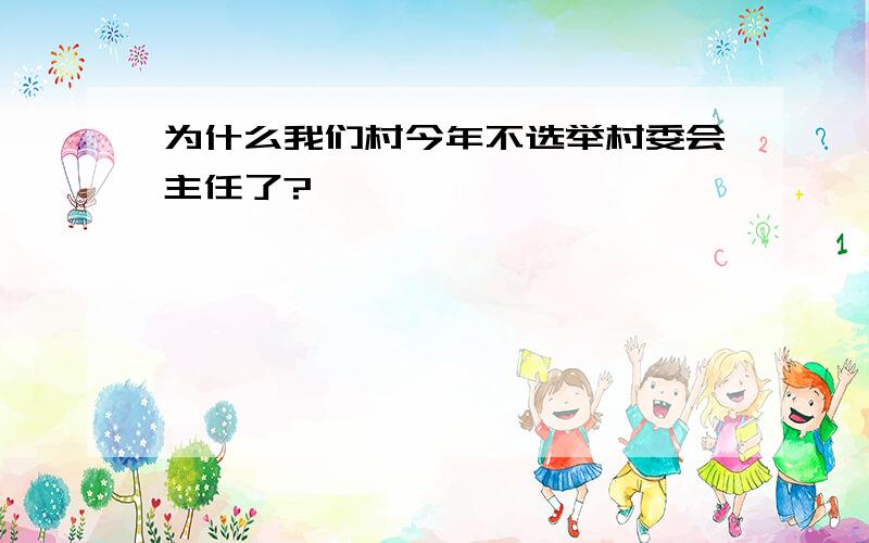 为什么我们村今年不选举村委会主任了?