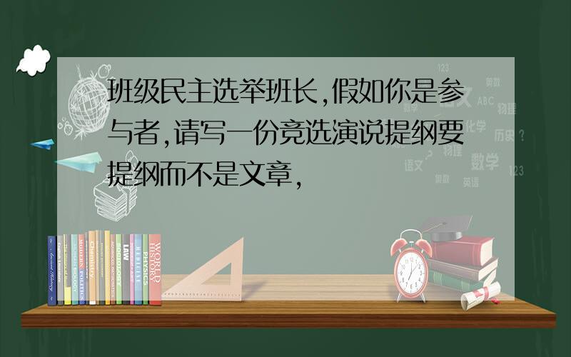 班级民主选举班长,假如你是参与者,请写一份竞选演说提纲要提纲而不是文章,