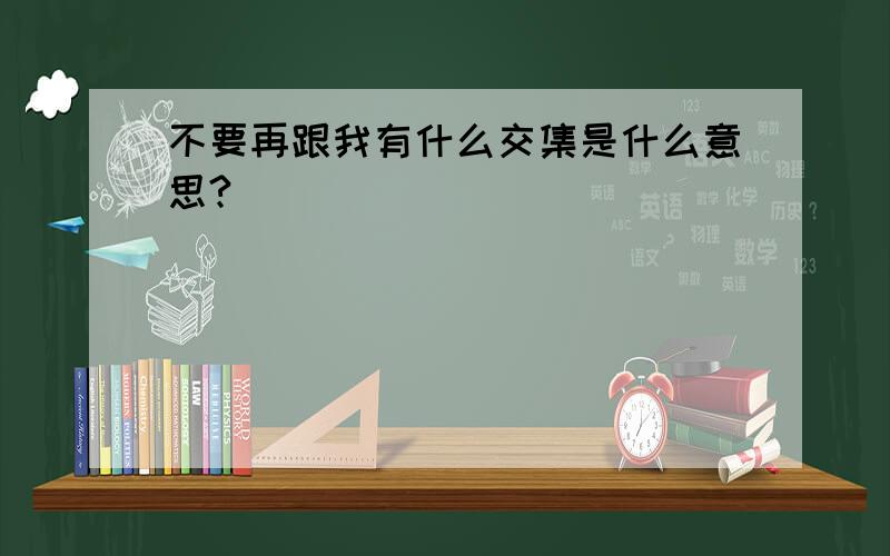 不要再跟我有什么交集是什么意思?