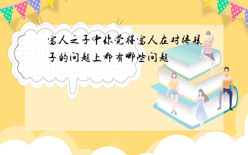 富人之子中你觉得富人在对待孩子的问题上都有哪些问题