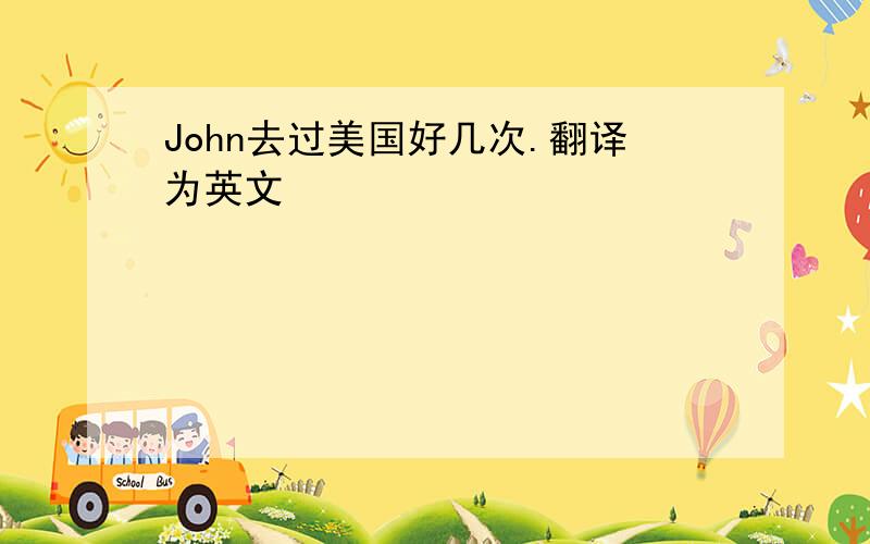 John去过美国好几次.翻译为英文