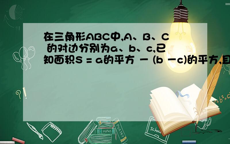 在三角形ABC中,A、B、C 的对边分别为a、b、c,已知面积S = a的平方 － (b －c)的平方,且b＋c = 8.求：（1）cosA 的值；（2）面积S 的最大值.