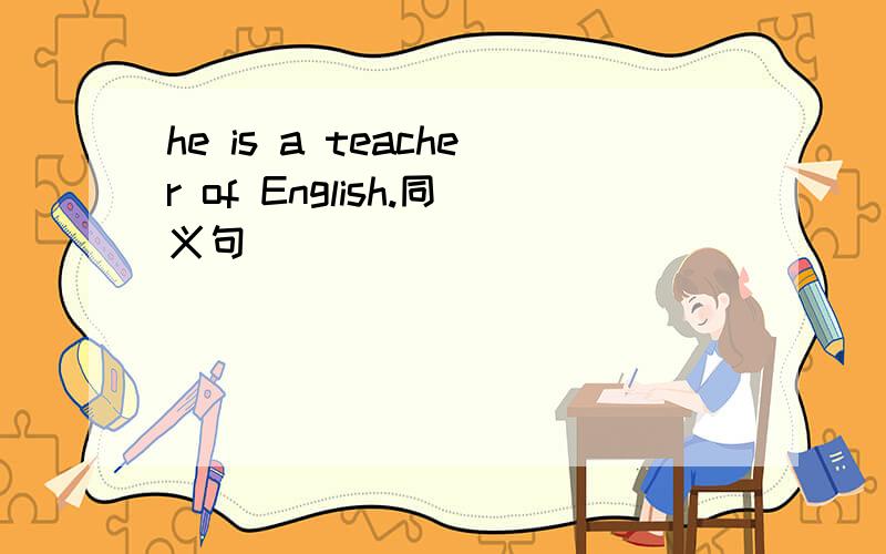 he is a teacher of English.同义句