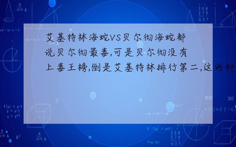 艾基特林海蛇VS贝尔彻海蛇都说贝尔彻最毒,可是贝尔彻没有上毒王榜,倒是艾基特林排行第二,这两种蛇谁厉害啊?（虽然没有悬赏分,