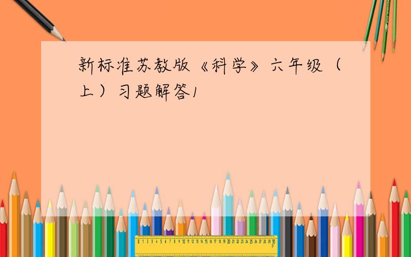 新标准苏教版《科学》六年级（上）习题解答1