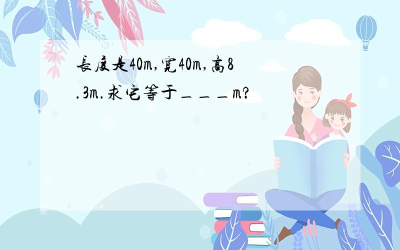 长度是40m,宽40m,高8.3m.求它等于___m?