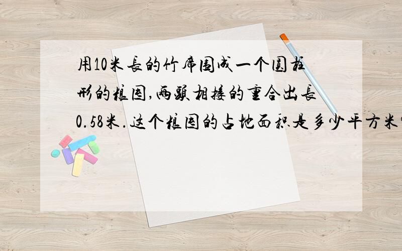 用10米长的竹席围成一个圆柱形的粮囤,两头相接的重合出长0.58米.这个粮囤的占地面积是多少平方米?