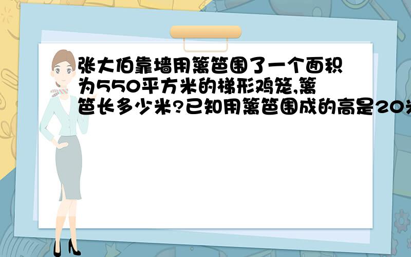 张大伯靠墙用篱笆围了一个面积为550平方米的梯形鸡笼,篱笆长多少米?已知用篱笆围成的高是20米篱笆多长?