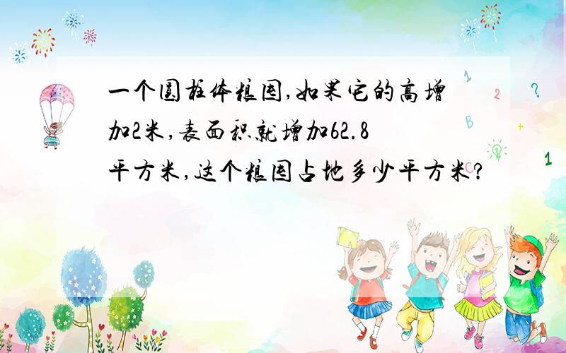 一个圆柱体粮囤,如果它的高增加2米,表面积就增加62.8平方米,这个粮囤占地多少平方米?