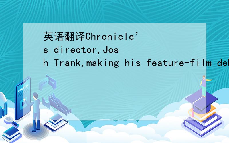 英语翻译Chronicle’s director,Josh Trank,making his feature-film debut,demonstrates a keen grasp of sci-fi theatrics as well as a gift for spectacle.It's a thrilling sequence,unlike any the genre's seen before,and a testament to Trank's technica