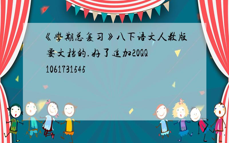 《学期总复习》八下语文人教版 要文档的.好了追加20QQ 1061731545