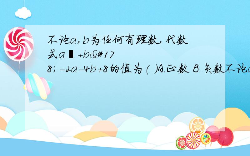 不论a,b为任何有理数,代数式a²+b²-2a-4b+8的值为( )A.正数 B.负数不论a,b为任何有理数,代数式a²+b²-2a-4b+8的值为( )A.正数 B.负数 C.0 D.非负数