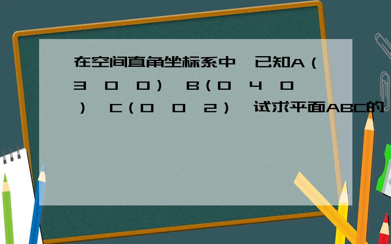 在空间直角坐标系中,已知A（3,0,0）,B（0,4,0）,C（0,0,2）,试求平面ABC的一个法向量.