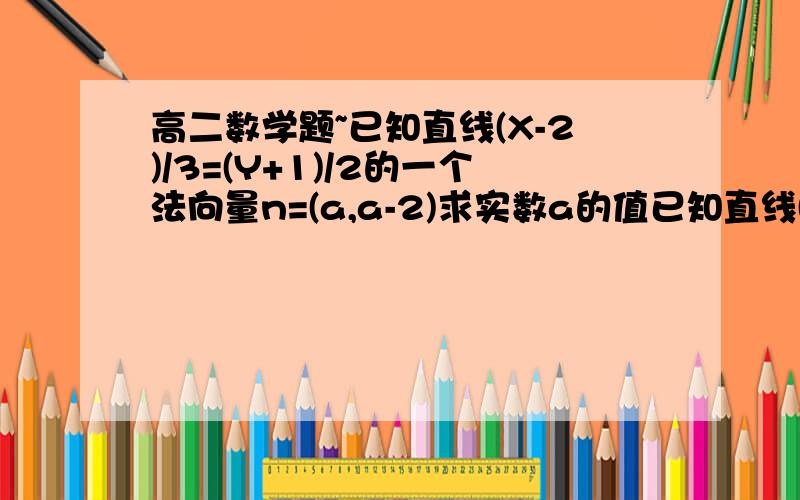 高二数学题~已知直线(X-2)/3=(Y+1)/2的一个法向量n=(a,a-2)求实数a的值已知直线(X-2)/3=(Y+1)/2的一个法向量n=(a,a-2)求实数a的值化成直线一般式的话是2x-3y-7=0那法向量不是（2,-3）嘛?为什么a的结果算