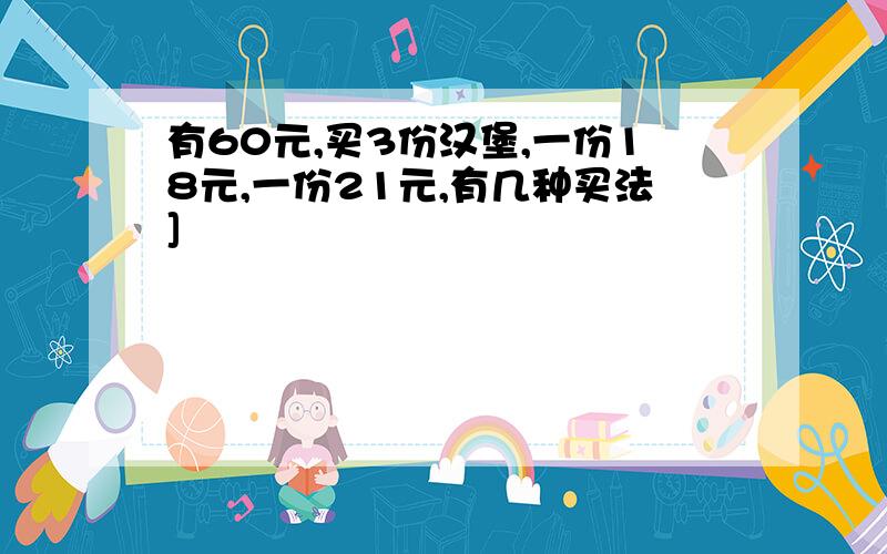 有60元,买3份汉堡,一份18元,一份21元,有几种买法]