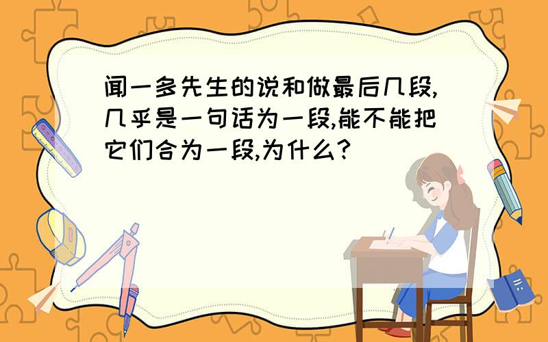 闻一多先生的说和做最后几段,几乎是一句话为一段,能不能把它们合为一段,为什么?