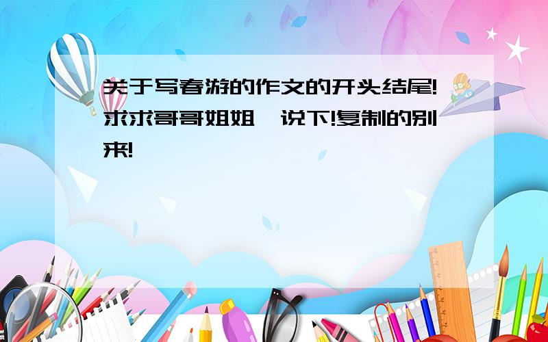 关于写春游的作文的开头结尾!求求哥哥姐姐,说下!复制的别来!