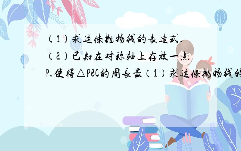 （1）求这条抛物线的表达式.（2）已知在对称轴上存放一点P,使得△PBC的周长最（1）求这条抛物线的表达式.（2）已知在对称轴上存放一点P,使得△PBC的周长最小.请求出点P的坐标；（3）若点